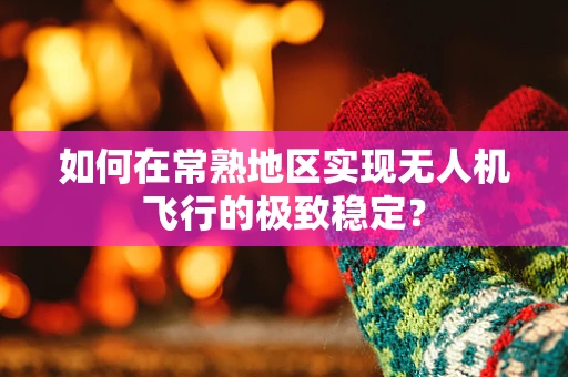 如何在常熟地区实现无人机飞行的极致稳定？
