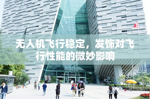 无人机飞行稳定，发饰对飞行性能的微妙影响