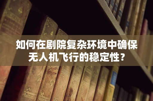 如何在剧院复杂环境中确保无人机飞行的稳定性？