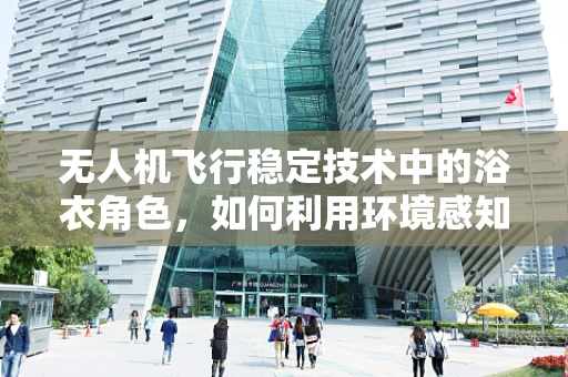 无人机飞行稳定技术中的浴衣角色，如何利用环境感知提升稳定性？
