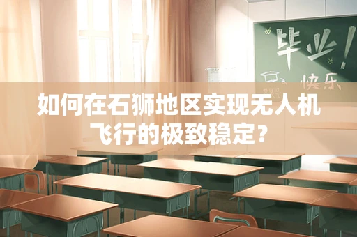 如何在石狮地区实现无人机飞行的极致稳定？