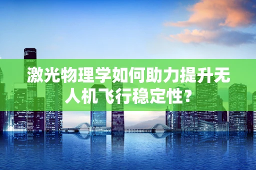 激光物理学如何助力提升无人机飞行稳定性？