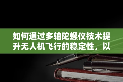 如何通过多轴陀螺仪技术提升无人机飞行的稳定性，以表达对这一技术创新的敬佩？