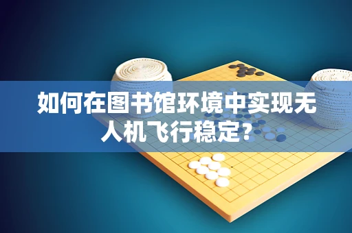 如何在图书馆环境中实现无人机飞行稳定？