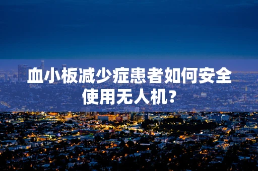 血小板减少症患者如何安全使用无人机？