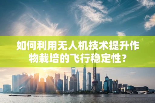 如何利用无人机技术提升作物栽培的飞行稳定性？