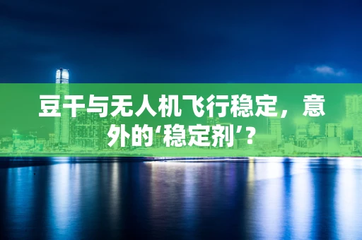 豆干与无人机飞行稳定，意外的‘稳定剂’？