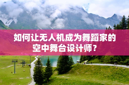 如何让无人机成为舞蹈家的空中舞台设计师？