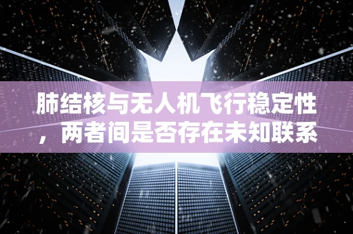 肺结核与无人机飞行稳定性，两者间是否存在未知联系？