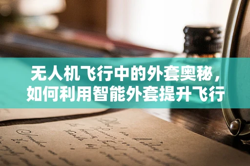 无人机飞行中的外套奥秘，如何利用智能外套提升飞行稳定性？
