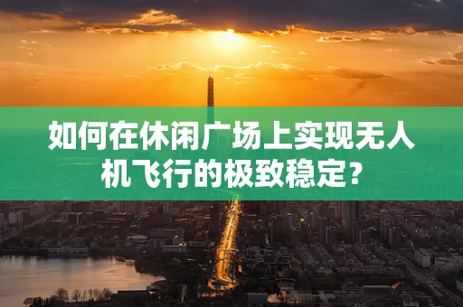 如何在休闲广场上实现无人机飞行的极致稳定？
