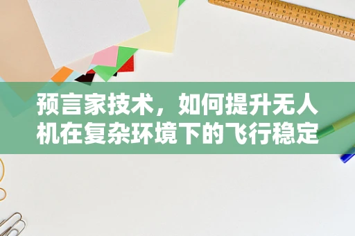 预言家技术，如何提升无人机在复杂环境下的飞行稳定性？