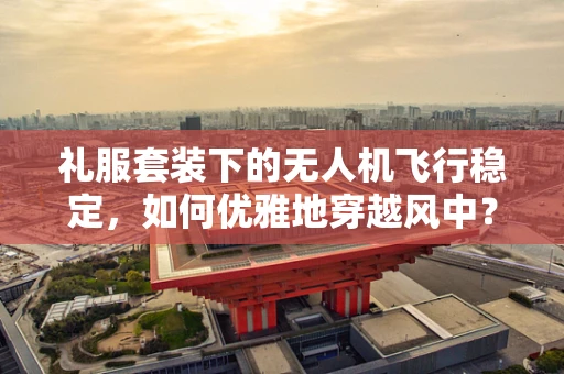 礼服套装下的无人机飞行稳定，如何优雅地穿越风中？
