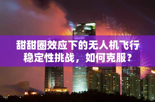甜甜圈效应下的无人机飞行稳定性挑战，如何克服？