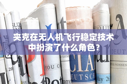 夹克在无人机飞行稳定技术中扮演了什么角色？
