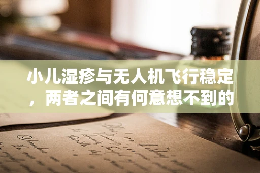 小儿湿疹与无人机飞行稳定，两者之间有何意想不到的关联？