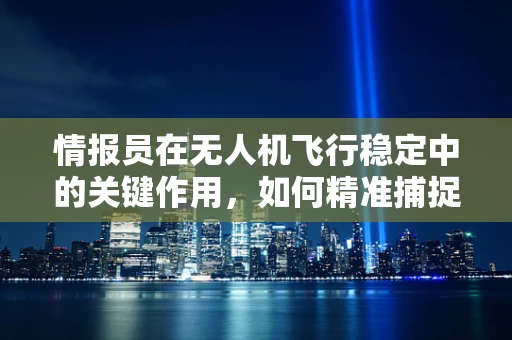 情报员在无人机飞行稳定中的关键作用，如何精准捕捉并处理环境信息？