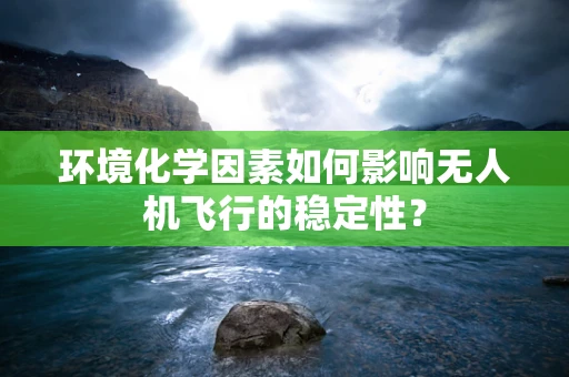 环境化学因素如何影响无人机飞行的稳定性？