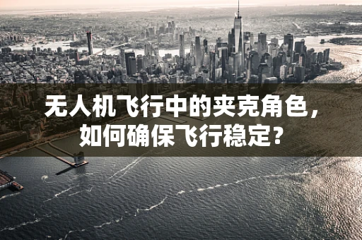 无人机飞行中的夹克角色，如何确保飞行稳定？