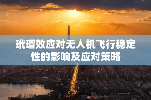 玳瑁效应对无人机飞行稳定性的影响及应对策略