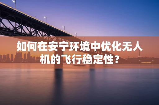如何在安宁环境中优化无人机的飞行稳定性？