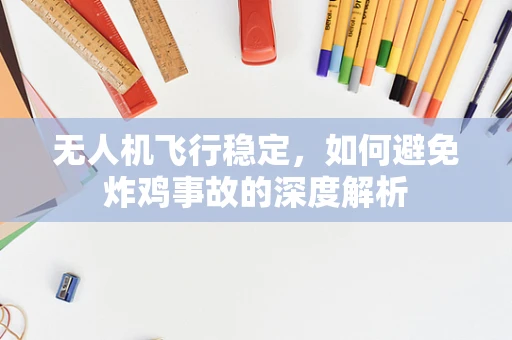 无人机飞行稳定，如何避免炸鸡事故的深度解析