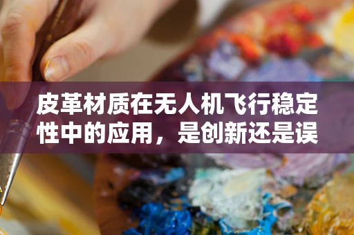 皮革材质在无人机飞行稳定性中的应用，是创新还是误区？
