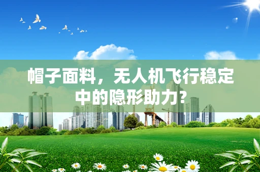 帽子面料，无人机飞行稳定中的隐形助力？