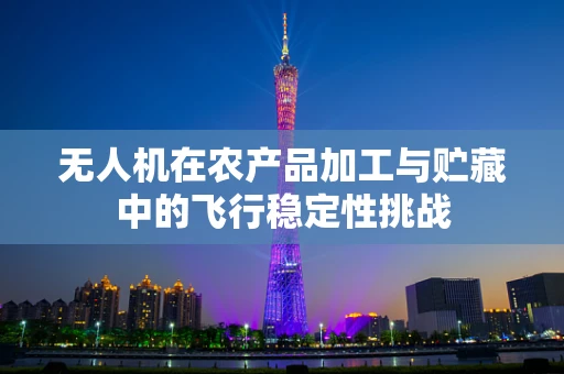 无人机在农产品加工与贮藏中的飞行稳定性挑战