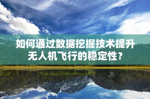 如何通过数据挖掘技术提升无人机飞行的稳定性？