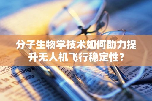 分子生物学技术如何助力提升无人机飞行稳定性？