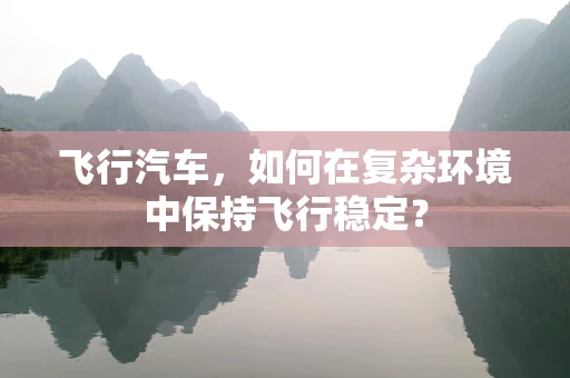飞行汽车，如何在复杂环境中保持飞行稳定？
