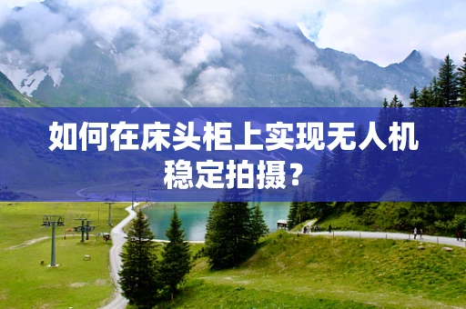 如何在床头柜上实现无人机稳定拍摄？