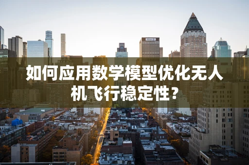 如何应用数学模型优化无人机飞行稳定性？