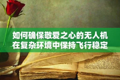 如何确保敬爱之心的无人机在复杂环境中保持飞行稳定？
