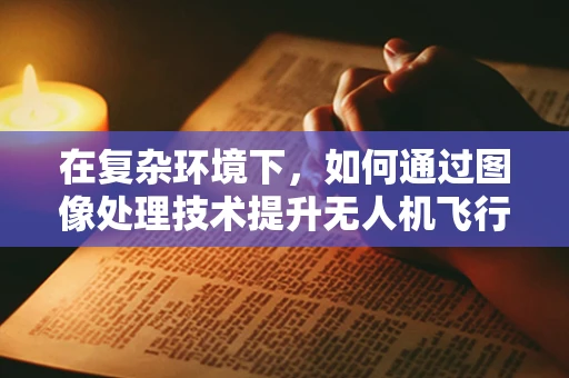 在复杂环境下，如何通过图像处理技术提升无人机飞行的稳定性？