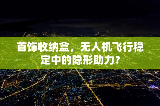 首饰收纳盒，无人机飞行稳定中的隐形助力？