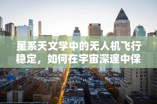 星系天文学中的无人机飞行稳定，如何在宇宙深邃中保持精准？