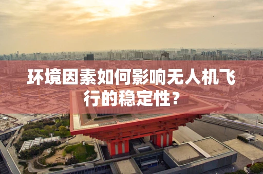 环境因素如何影响无人机飞行的稳定性？