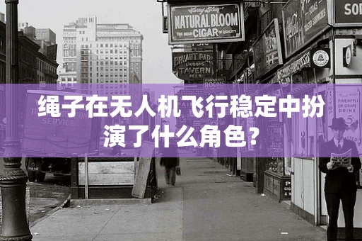 绳子在无人机飞行稳定中扮演了什么角色？