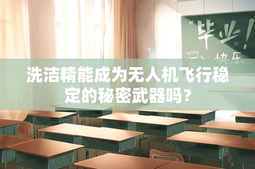 洗洁精能成为无人机飞行稳定的秘密武器吗？