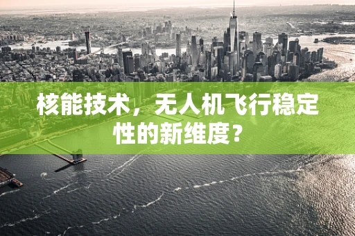 核能技术，无人机飞行稳定性的新维度？