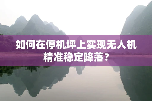 如何在停机坪上实现无人机精准稳定降落？