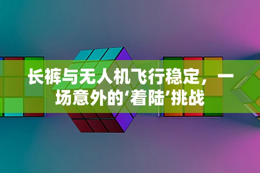 长裤与无人机飞行稳定，一场意外的‘着陆’挑战