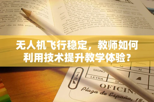 无人机飞行稳定，教师如何利用技术提升教学体验？