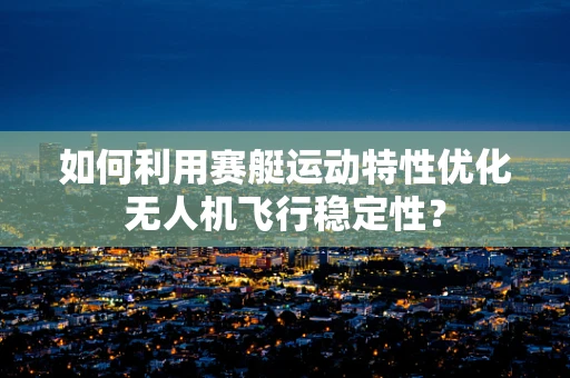 如何利用赛艇运动特性优化无人机飞行稳定性？