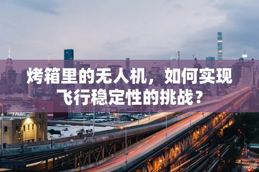 烤箱里的无人机，如何实现飞行稳定性的挑战？