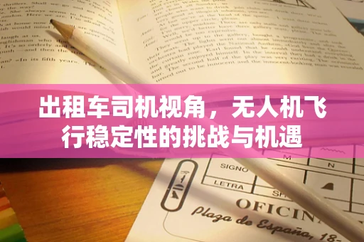 出租车司机视角，无人机飞行稳定性的挑战与机遇