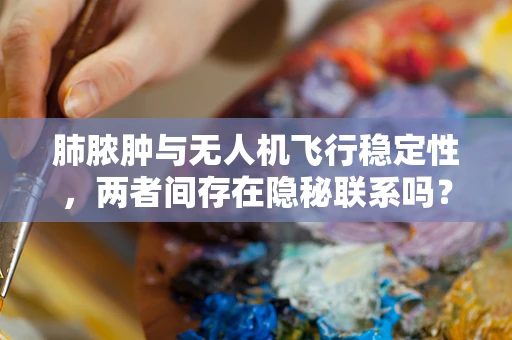 肺脓肿与无人机飞行稳定性，两者间存在隐秘联系吗？