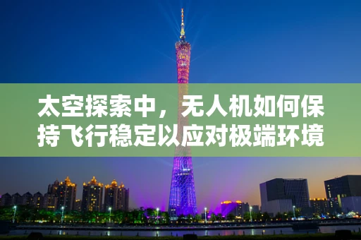 太空探索中，无人机如何保持飞行稳定以应对极端环境？